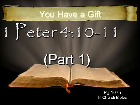 1 Peter 4:10-11 (Part 1) You Have a Gift Pg 1075 In Church Bibles.