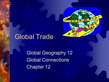 Global Trade Global Geography 12 Global Connections Chapter 12.