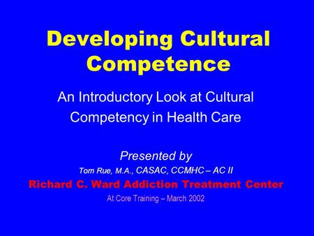 Developing Cultural Competence An Introductory Look at Cultural Competency in Health Care Presented by Tom Rue, M.A., CASAC, CCMHC – AC II Richard C.