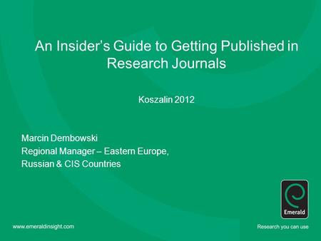 An Insider’s Guide to Getting Published in Research Journals Koszalin 2012 Marcin Dembowski Regional Manager – Eastern Europe, Russian & CIS Countries.