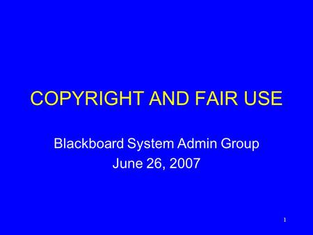 1 COPYRIGHT AND FAIR USE Blackboard System Admin Group June 26, 2007.