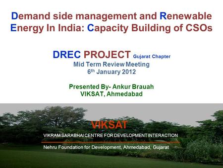 1 Demand side management and Renewable Energy In India: Capacity Building of CSOs DREC PROJECT Gujarat Chapter Mid Term Review Meeting 6 th January 2012.