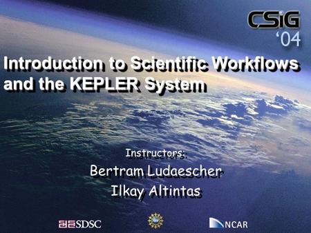 Introduction to Scientific Workflows and the KEPLER System Instructors: Bertram Ludaescher Ilkay Altintas Instructors: Bertram Ludaescher Ilkay Altintas.