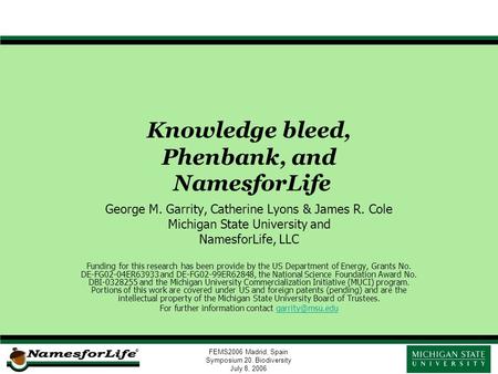 FEMS2006 Madrid, Spain Symposium 20. Biodiversity July 8, 2006 Knowledge bleed, Phenbank, and NamesforLife George M. Garrity, Catherine Lyons & James R.