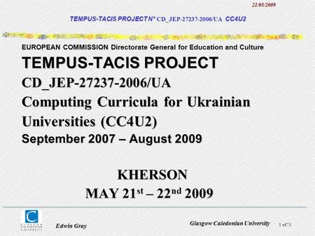 1 of 7321/05/2009 Glasgow Caledonian University Edwin Gray EUROPEAN COMMISSION Directorate General for Education and Culture TEMPUS-TACIS PROJECT CD_JEP-27237-2006/UA.