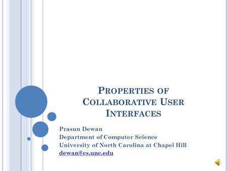 P ROPERTIES OF C OLLABORATIVE U SER I NTERFACES Prasun Dewan Department of Computer Science University of North Carolina at Chapel Hill