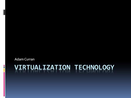 Adam Curran. Outline  What is Virtualization?  The Basic Idea  Usage Models  Para-virtualization vs. Binary Translation  Intel’s VT-x Architecture.