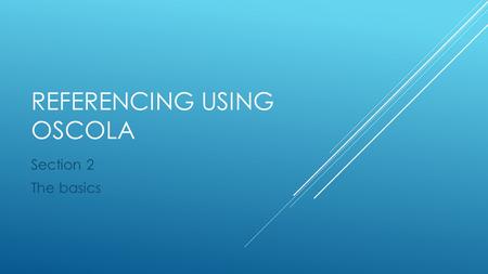 REFERENCING USING OSCOLA Section 2 The basics.  Consistency.  Consideration for the reader.  Minimum of punctuation.  When citing materials not specifically.