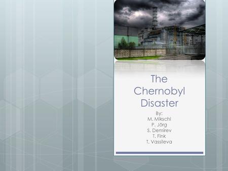 The Chernobyl Disaster By: M. Mikschl P. Jörg S. Demirev T. Fink T. Vassileva.