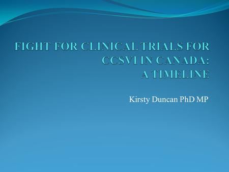 Kirsty Duncan PhD MP. YOUR SUCCESSES Awareness in 2010 Support for families Mobilization and formation of CCSVI groups across the country Research and.