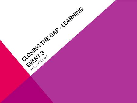 CLOSING THE GAP - LEARNING EVENT 3 ALLY TALBOT. WHAT SUCCESSES HAVE YOU HAD TO DATE? Completed focus group with colleagues regarding the current practice.