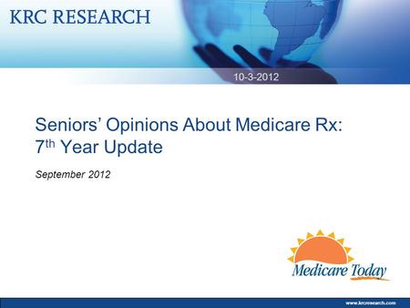 Www.krcresearch.com Seniors’ Opinions About Medicare Rx: 7 th Year Update September 2012 10-3-2012.