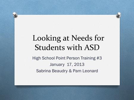 Looking at Needs for Students with ASD High School Point Person Training #3 January 17, 2013 Sabrina Beaudry & Pam Leonard.