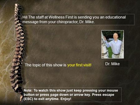 Hi! The staff at Wellness First is sending you an educational message from your chiropractor, Dr. Mike. Dr. Mike The topic of this show is your first visit!