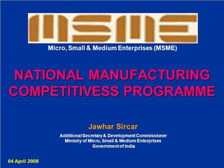 1 Jawhar Sircar Additional Secretary & Development Commissioner Ministry of Micro, Small & Medium Enterprises Government of India 04 April 2008 NATIONAL.