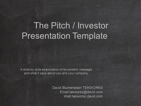 The Pitch / Investor Presentation Template A slide by slide examination of its content, message and what it says about you and your company. David Blumenstein.