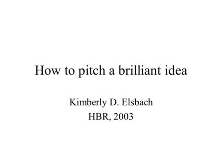 How to pitch a brilliant idea Kimberly D. Elsbach HBR, 2003.