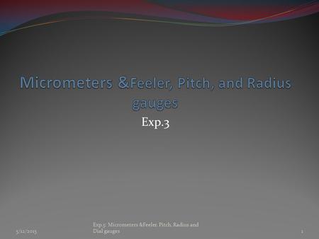 5/12/20151 Exp.3: Micrometers &Feeler, Pitch, Radius and Dial gauges Exp.3.