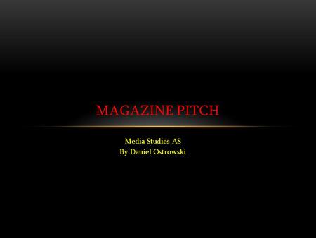 Media Studies AS By Daniel Ostrowski MAGAZINE PITCH.