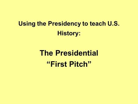 Using the Presidency to teach U.S. History: The Presidential “First Pitch”