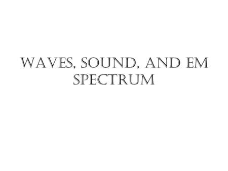 Waves, Sound, and EM Spectrum. Waves, EM Spectrum and Sound Describe how energy is transferred through sound waves and how pitch and loudness are related.