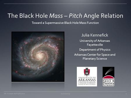 The Black Hole Mass – Pitch Angle Relation Toward a Supermassive Black Hole Mass Function 21/10/20137th Korean Astrophysics1 Julia Kennefick University.