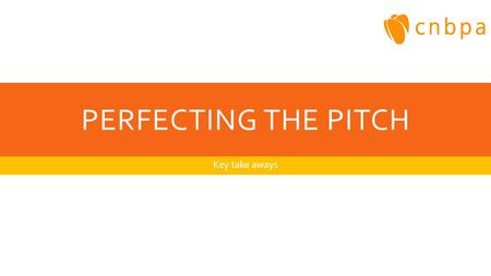 PERFECTING THE PITCH Key take aways. THE PITCH - WHY ARE WE HERE? Lets save! Make me look good gang! My boss is here and I have selected you.