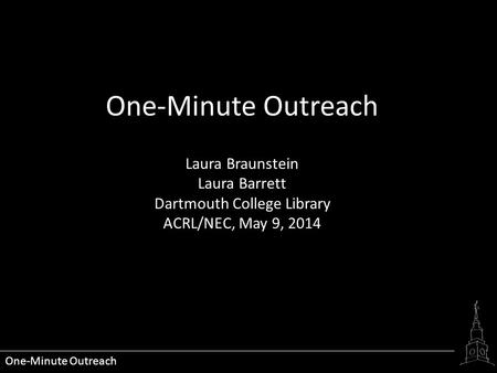 One-Minute Outreach Laura Braunstein Laura Barrett Dartmouth College Library ACRL/NEC, May 9, 2014.