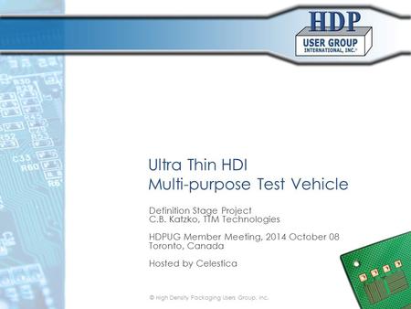 Ultra Thin HDI Multi-purpose Test Vehicle Definition Stage Project C.B. Katzko, TTM Technologies HDPUG Member Meeting, 2014 October 08 Toronto, Canada.