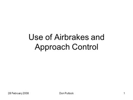 28 February 2008Don Puttock1 Use of Airbrakes and Approach Control.