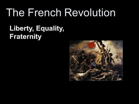 The French Revolution Liberty, Equality, Fraternity.