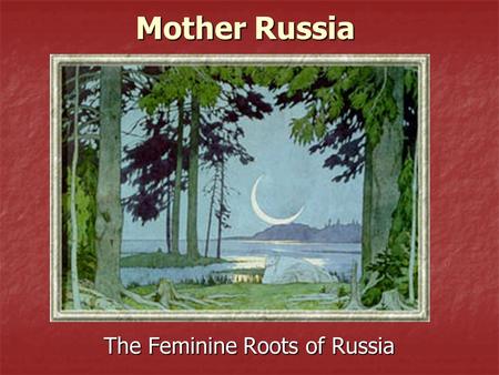 Mother Russia The Feminine Roots of Russia. Russia is inherently close to the earth because of its long-standing agrarian existence Russia is inherently.