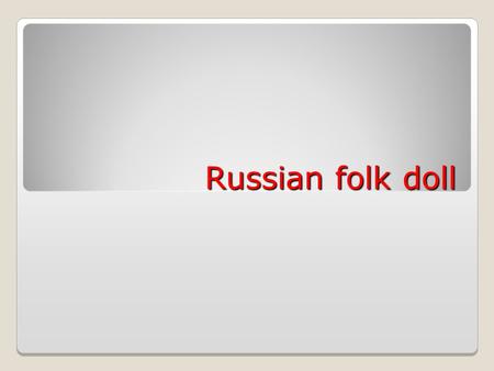 Russian folk doll. Dolls have always been among the most favorite children’s toys and made an integral and vital part of any culture. The basic notions.