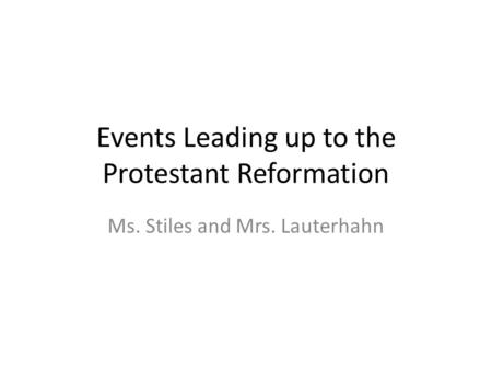 Events Leading up to the Protestant Reformation Ms. Stiles and Mrs. Lauterhahn.