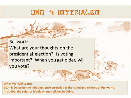 Unit 4: Imperialism Bellwork: What are your thoughts on the presidential election? Is voting important? When you get older, will you vote? What We Will.