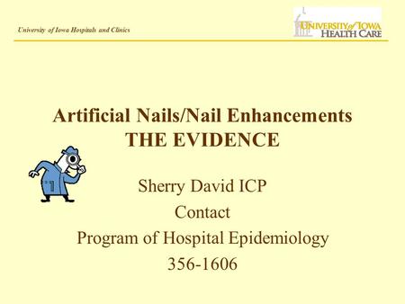 University of Iowa Hospitals and Clinics Artificial Nails/Nail Enhancements THE EVIDENCE Sherry David ICP Contact Program of Hospital Epidemiology 356-1606.