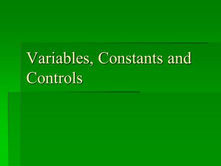 Variables, Constants and Controls. An Experiment!! We are farmers and we want to know which type of fertilizer will make our corn grow the biggest. So…