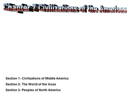 Section 1- Civilizations of Middle America Section 2- The World of the Incas Section 3- Peoples of North America.