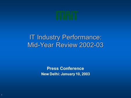 1 IT Industry Performance: Mid-Year Review 2002-03 Press Conference New Delhi: January 10, 2003.