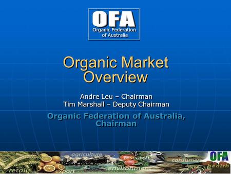 Organic Market Overview Andre Leu – Chairman Tim Marshall – Deputy Chairman Organic Federation of Australia, Chairman Andre Leu – Chairman Tim Marshall.