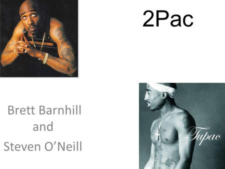 2Pac Brett Barnhill and Steven O’Neill. Tupac Amaru Shakur Tupac Amaru Shakur was born June 16 th, 1971 in East Harlem, Manhattan, New York. His birth.