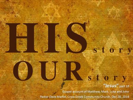 “Jesus” part 18 Gospel account of Matthew, Mark, Luke and John Pastor Dave Martin, Cross Creek Community Church, Dec 28, 2014.