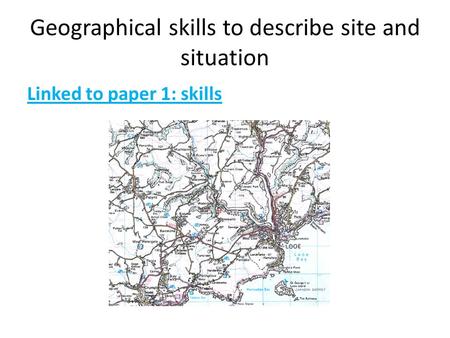 Geographical skills to describe site and situation Linked to paper 1: skills.