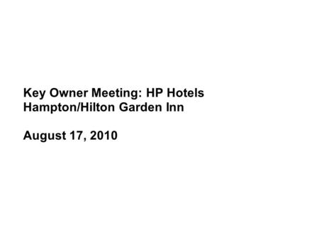 Key Owner Meeting: HP Hotels Hampton/Hilton Garden Inn August 17, 2010.