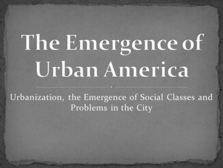 Urbanization, the Emergence of Social Classes and Problems in the City.