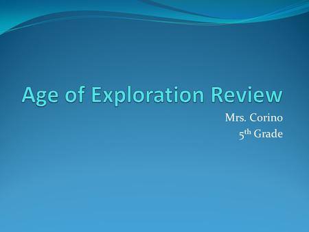 Mrs. Corino 5 th Grade. Explain what the following words mean: New World Age of Exploration explorers archaeologist.