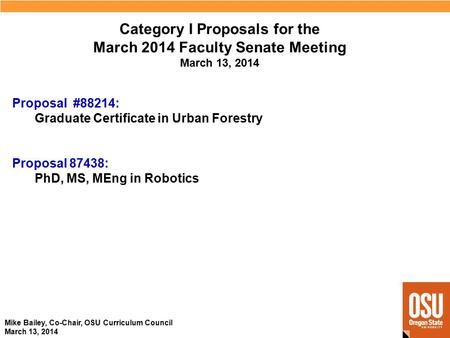 Mike Bailey, Co-Chair, OSU Curriculum Council March 13, 2014 Category I Proposals for the March 2014 Faculty Senate Meeting March 13, 2014 Proposal 87438: