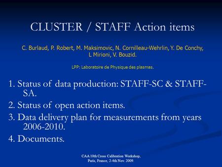 CAA 10th Cross Calibration Workshop, Paris, France, 2-4th Nov. 2009. CLUSTER / STAFF Action items C. Burlaud, P. Robert, M. Maksimovic, N. Cornilleau-Wehrlin,