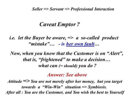 Seller => Servant => Professional Interaction Caveat Emptor ? i.e. let the Buyer be aware, => a so-called product “mistake”… - is her own fault… Now, when.