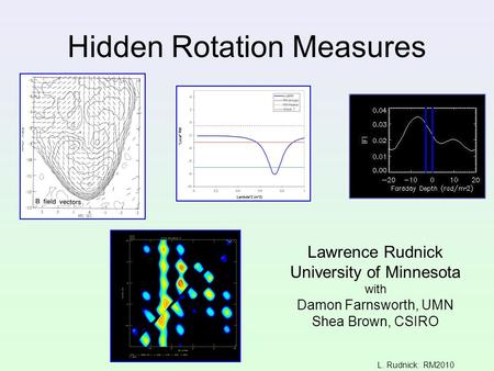 L. Rudnick: RM2010 Hidden Rotation Measures Lawrence Rudnick University of Minnesota with Damon Farnsworth, UMN Shea Brown, CSIRO.